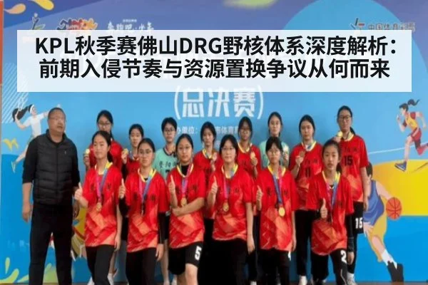 KPL秋季赛佛山DRG野核体系深度解析：前期入侵节奏与资源置换争议从何而来