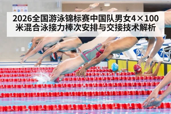 2026全国游泳锦标赛中国队男女4×100米混合泳接力棒次安排与交接技术解析