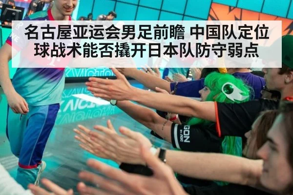 名古屋亚运会男足前瞻 中国队定位球战术能否撬开日本队防守弱点