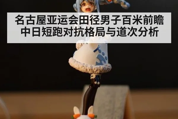 名古屋亚运会田径男子百米前瞻 中日短跑对抗格局与道次分析