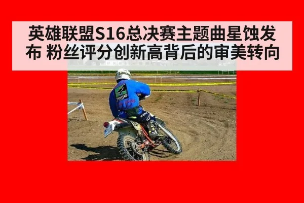 英雄联盟S16总决赛主题曲星蚀发布 粉丝评分创新高背后的审美转向
