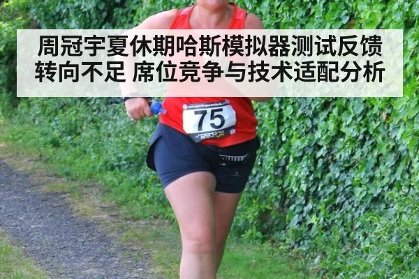 周冠宇夏休期哈斯模拟器测试反馈转向不足 席位竞争与技术适配分析