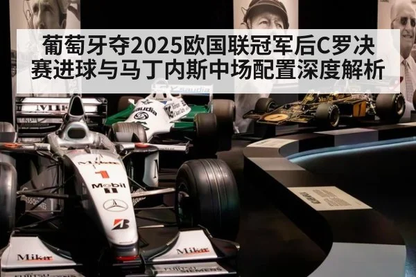 葡萄牙夺2025欧国联冠军后C罗决赛进球与马丁内斯中场配置深度解析